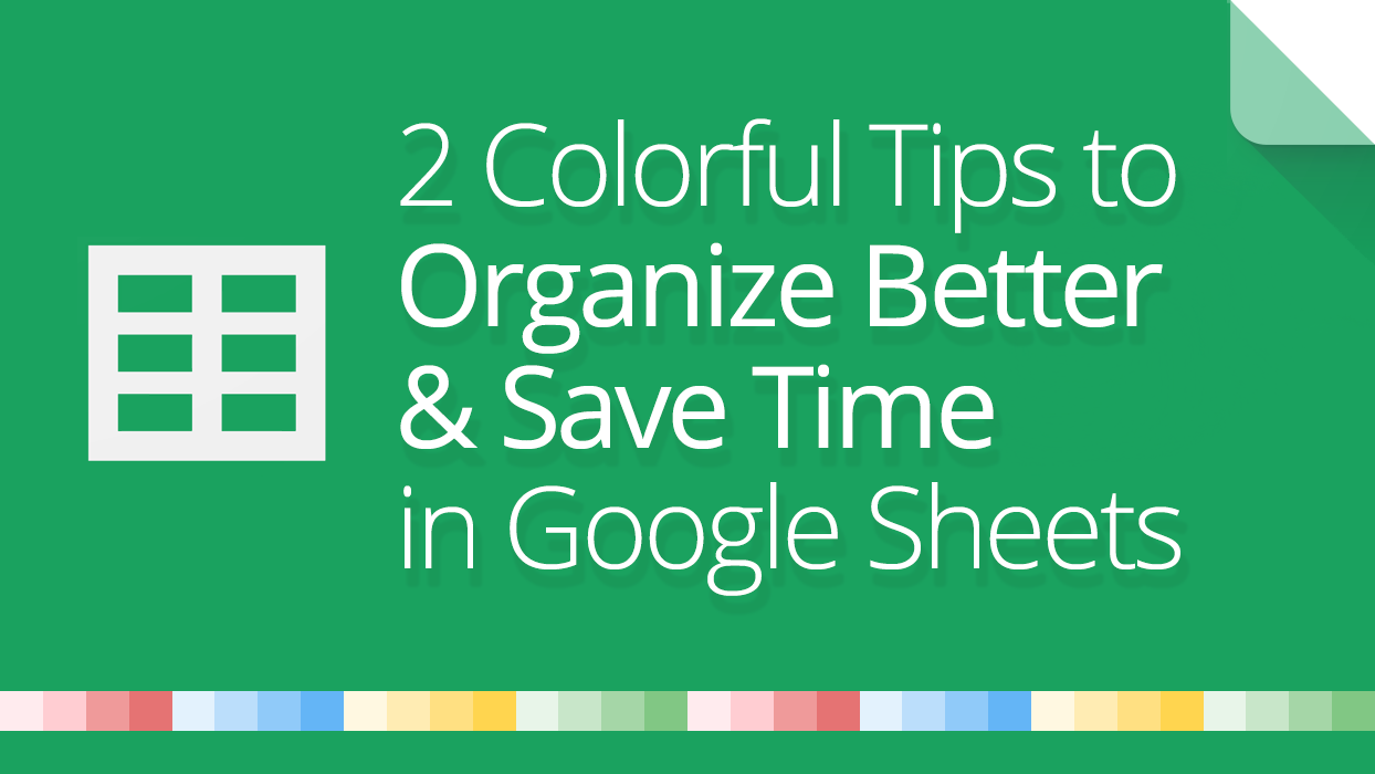 2 colorful tips to organize better and save time in google sheets